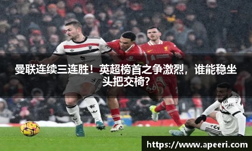 曼联连续三连胜！英超榜首之争激烈，谁能稳坐头把交椅？