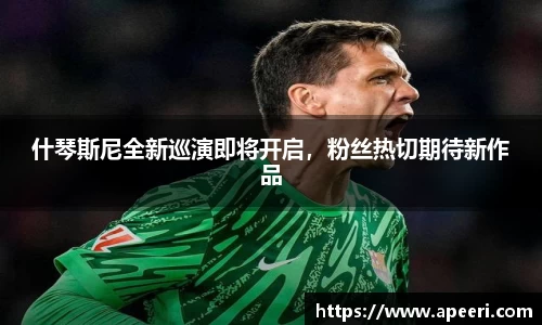 什琴斯尼全新巡演即将开启，粉丝热切期待新作品