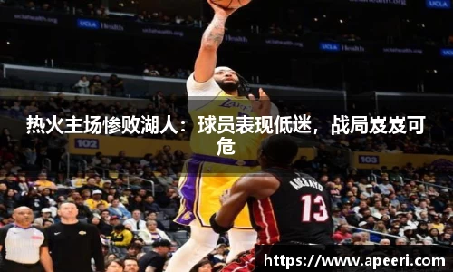 热火主场惨败湖人：球员表现低迷，战局岌岌可危