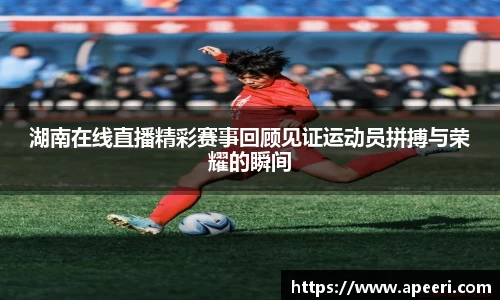 湖南在线直播精彩赛事回顾见证运动员拼搏与荣耀的瞬间