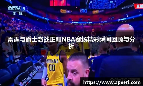 雷霆与爵士激战正酣NBA赛场精彩瞬间回顾与分析