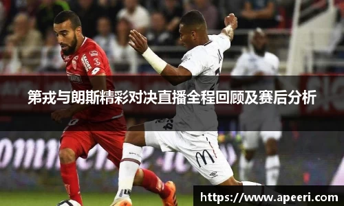第戎与朗斯精彩对决直播全程回顾及赛后分析